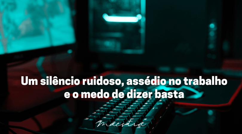 Um silêncio ruidoso, assédio no trabalho e o medo de dizer basta
