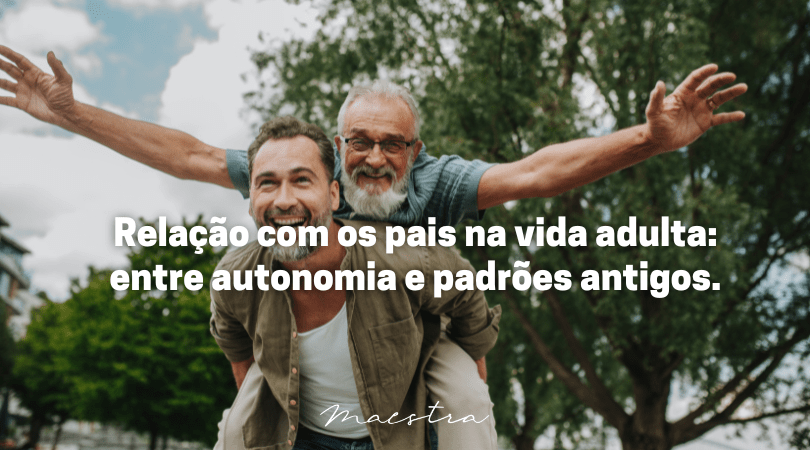 Relação com os pais na vida adulta: entre autonomia e padrões antigos